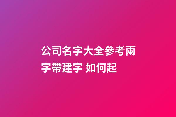 公司名字大全參考兩字帶建字 如何起-第1張-公司起名-玄機派